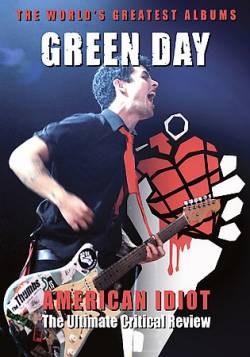 Green Day : American Idiot : the Ultimate Critical Review